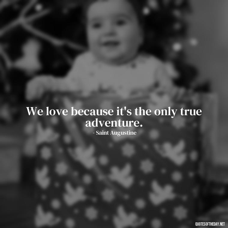 We love because it's the only true adventure. - Quotes About The Perfect Love