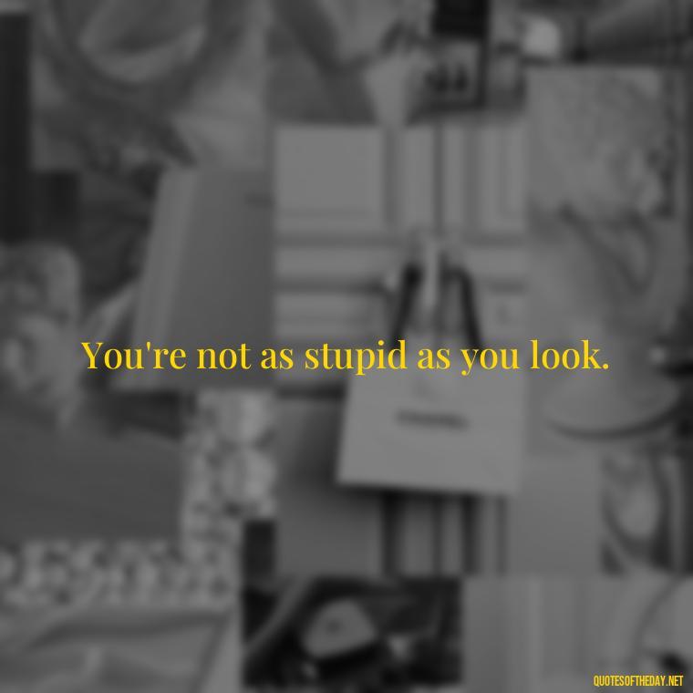 You're not as stupid as you look. - Love You Long Time Movie Quote