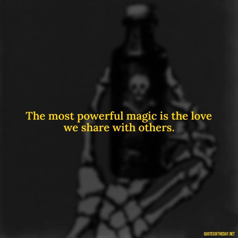 The most powerful magic is the love we share with others. - Love Popular Quotes