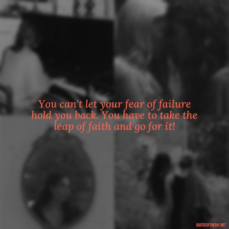 You can't let your fear of failure hold you back. You have to take the leap of faith and go for it! - Short Quotes Football