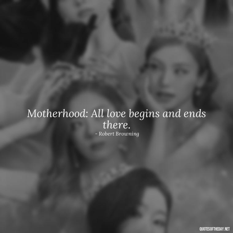 Motherhood: All love begins and ends there. - Short Motherhood Quotes