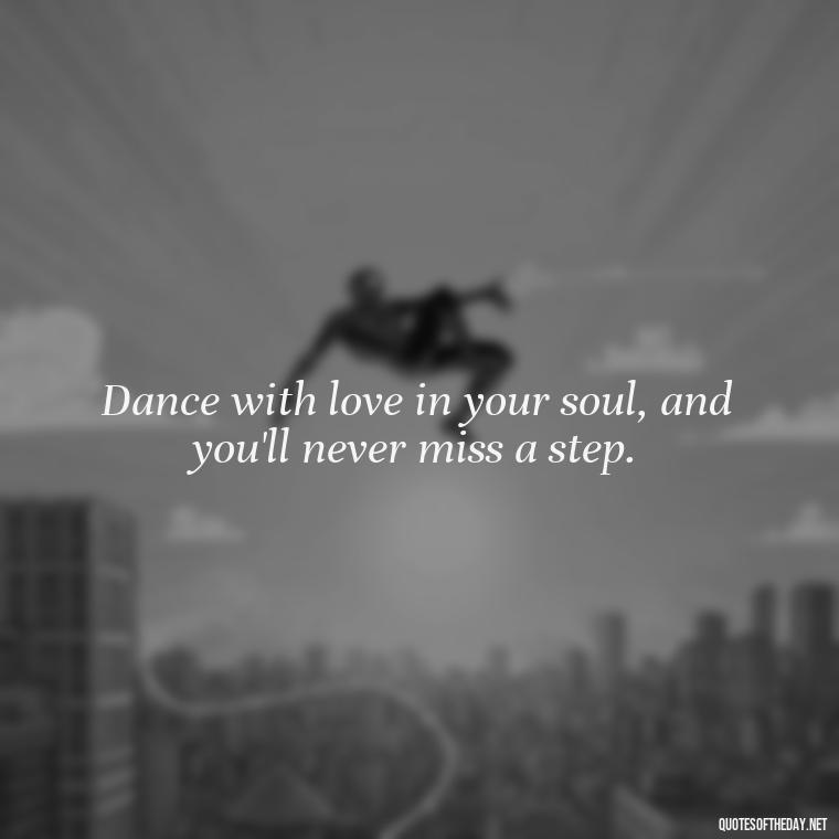 Dance with love in your soul, and you'll never miss a step. - Love Dance Quotes