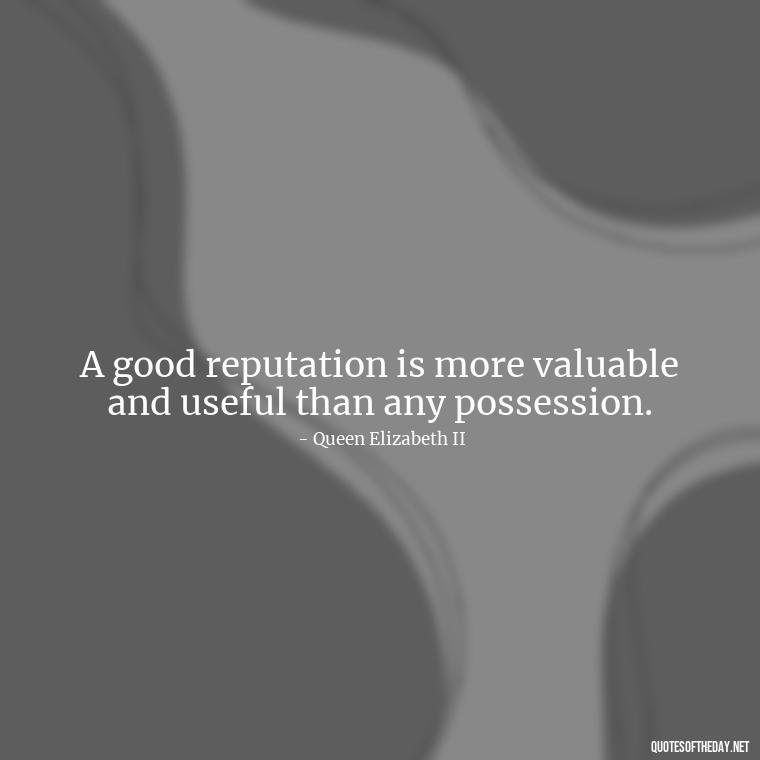 A good reputation is more valuable and useful than any possession. - Queen Quotes Short