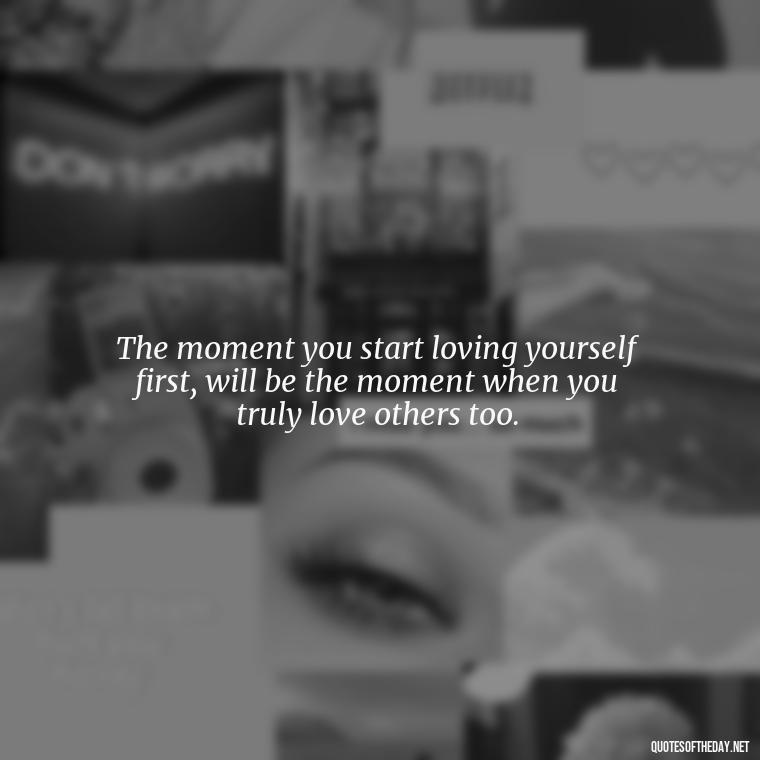 The moment you start loving yourself first, will be the moment when you truly love others too. - Frank Sinatra Love Quotes