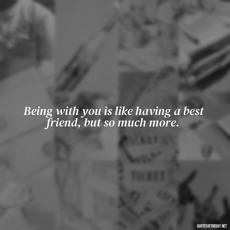 Being with you is like having a best friend, but so much more. - I Love Being With You Quotes