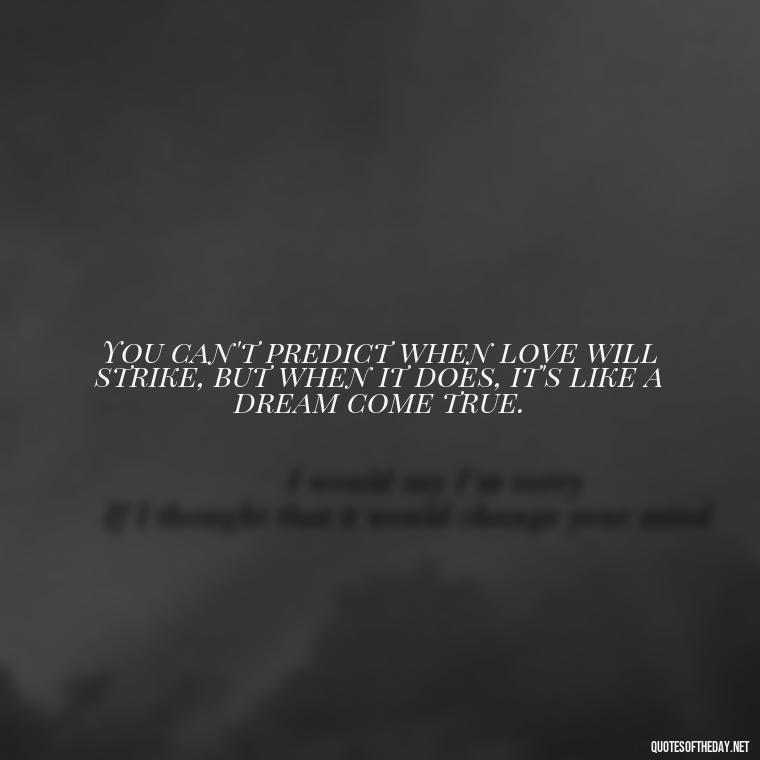 You can't predict when love will strike, but when it does, it's like a dream come true. - Quotes About Falling In Love Unexpectedly