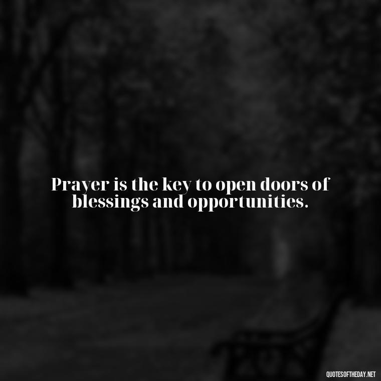 Prayer is the key to open doors of blessings and opportunities. - Prayers And Love Quotes