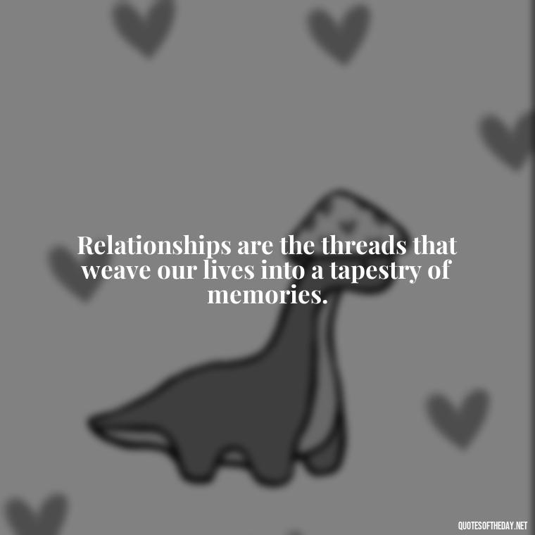 Relationships are the threads that weave our lives into a tapestry of memories. - Short Quotes On Relationship