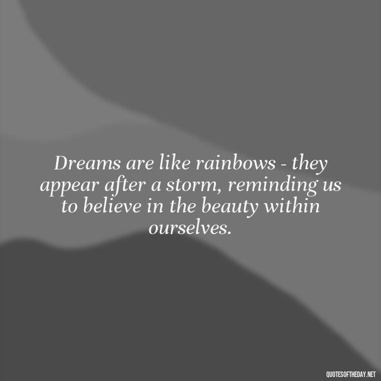 Dreams are like rainbows - they appear after a storm, reminding us to believe in the beauty within ourselves. - Love Dream Quotes