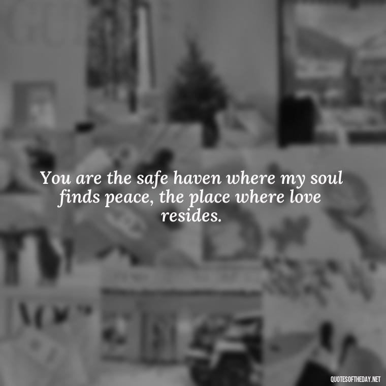 You are the safe haven where my soul finds peace, the place where love resides. - Love Quotes And Poems For Him