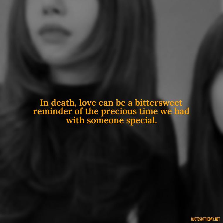 In death, love can be a bittersweet reminder of the precious time we had with someone special. - Quotes About Death Love