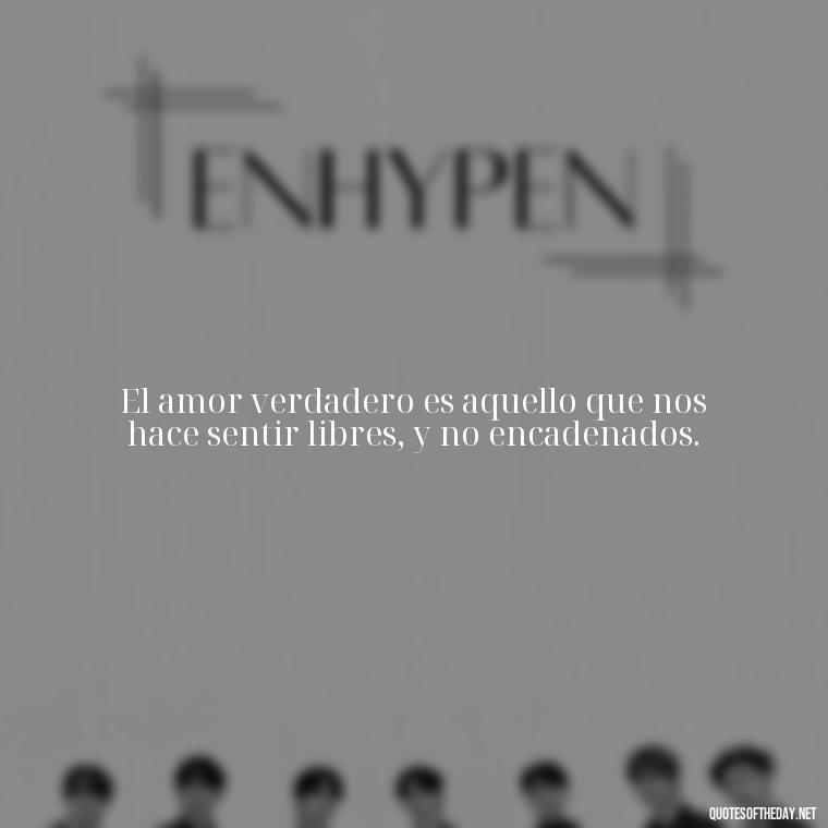 El amor verdadero es aquello que nos hace sentir libres, y no encadenados. - Mexican Love Quotes
