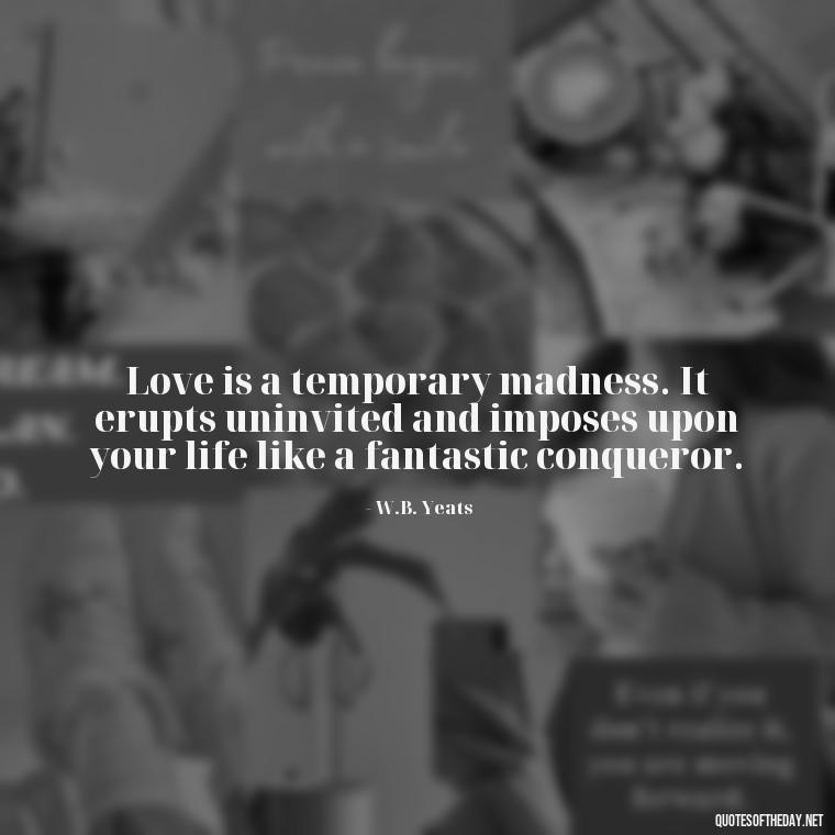 Love is a temporary madness. It erupts uninvited and imposes upon your life like a fantastic conqueror. - Irish Quotes On Love