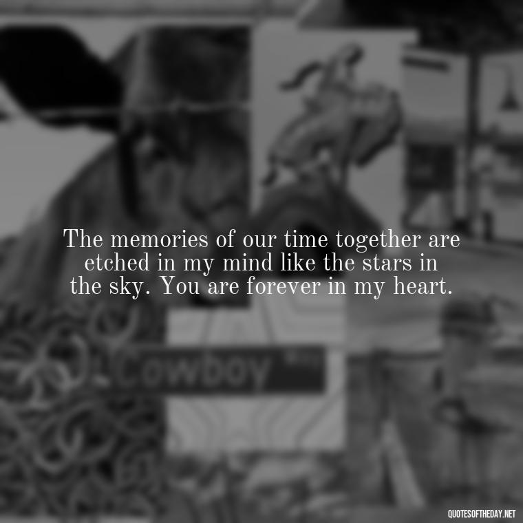 The memories of our time together are etched in my mind like the stars in the sky. You are forever in my heart. - Miss U Love U Quotes