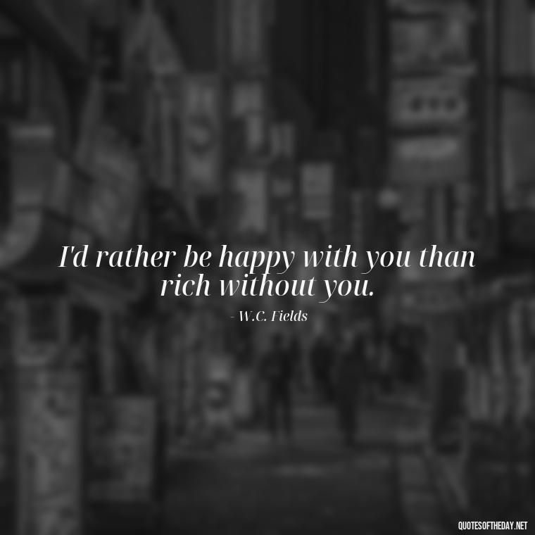 I'd rather be happy with you than rich without you. - Love Quotes For Guys