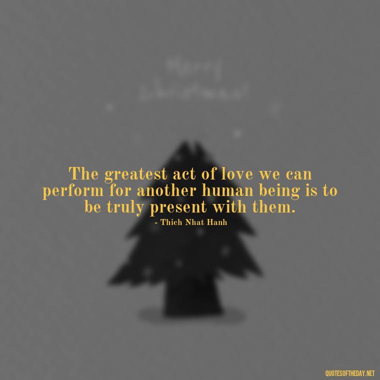 The greatest act of love we can perform for another human being is to be truly present with them. - February Month Of Love Quotes