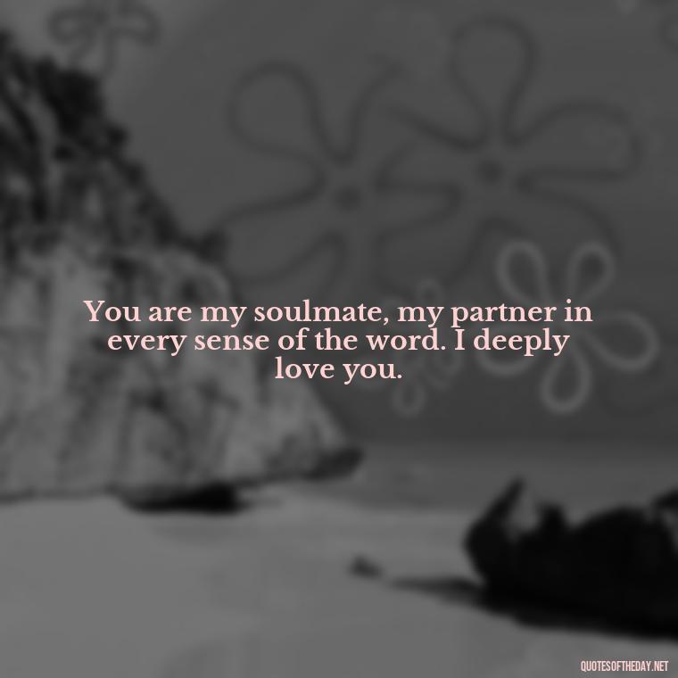 You are my soulmate, my partner in every sense of the word. I deeply love you. - I Deeply Love You Quotes