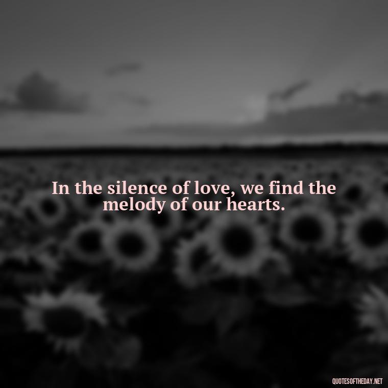 In the silence of love, we find the melody of our hearts. - Love Quotes By Authors