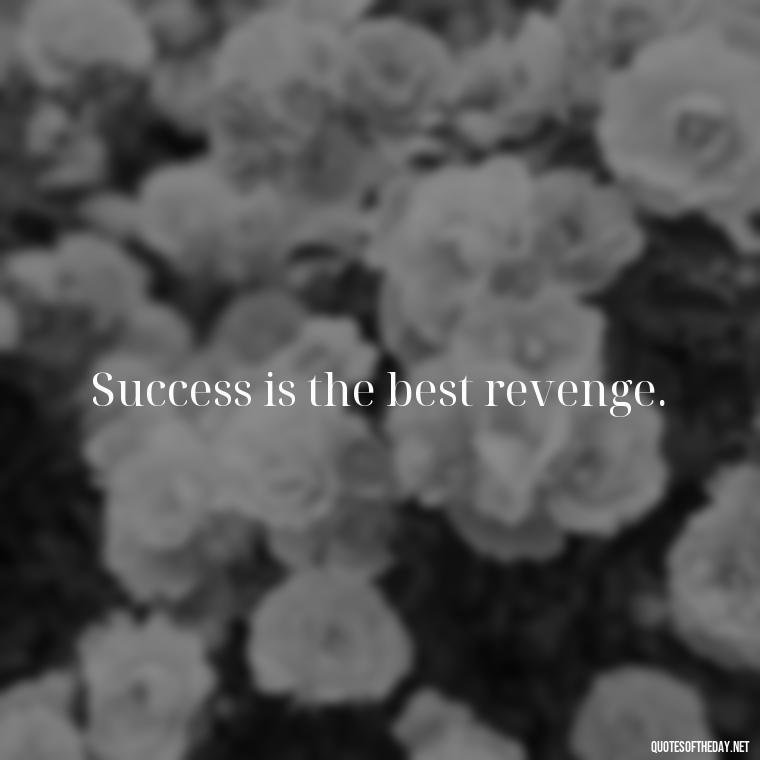 Success is the best revenge. - Short Quotes On Determination