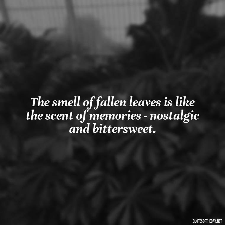 The smell of fallen leaves is like the scent of memories - nostalgic and bittersweet. - Love Quotes Fall