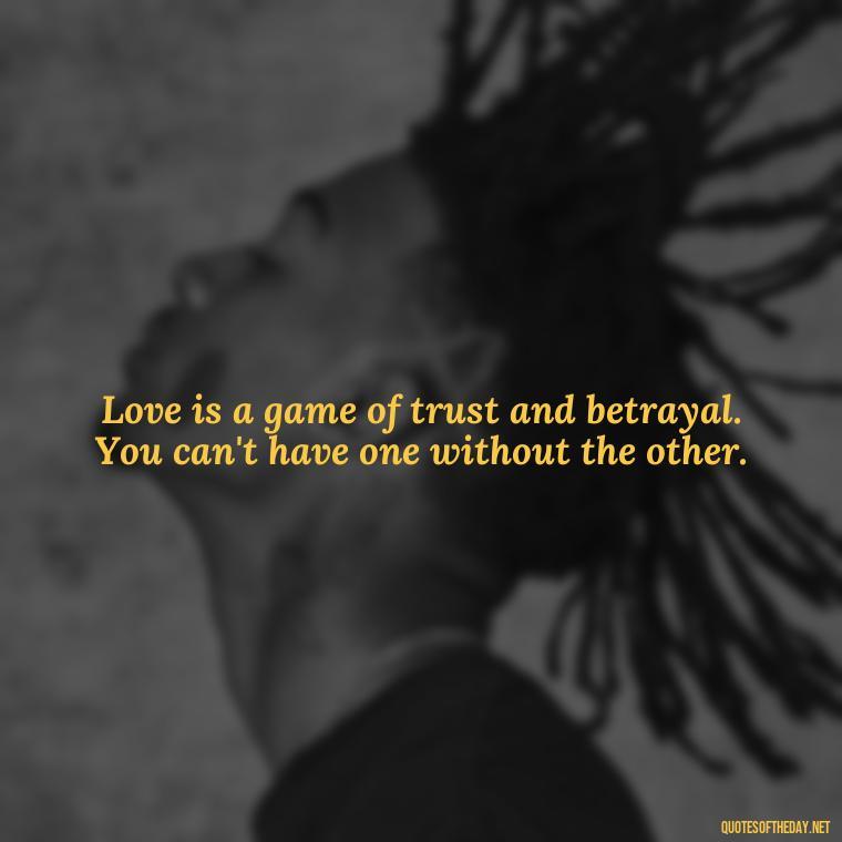 Love is a game of trust and betrayal. You can't have one without the other. - Quotes About Love And Betrayal