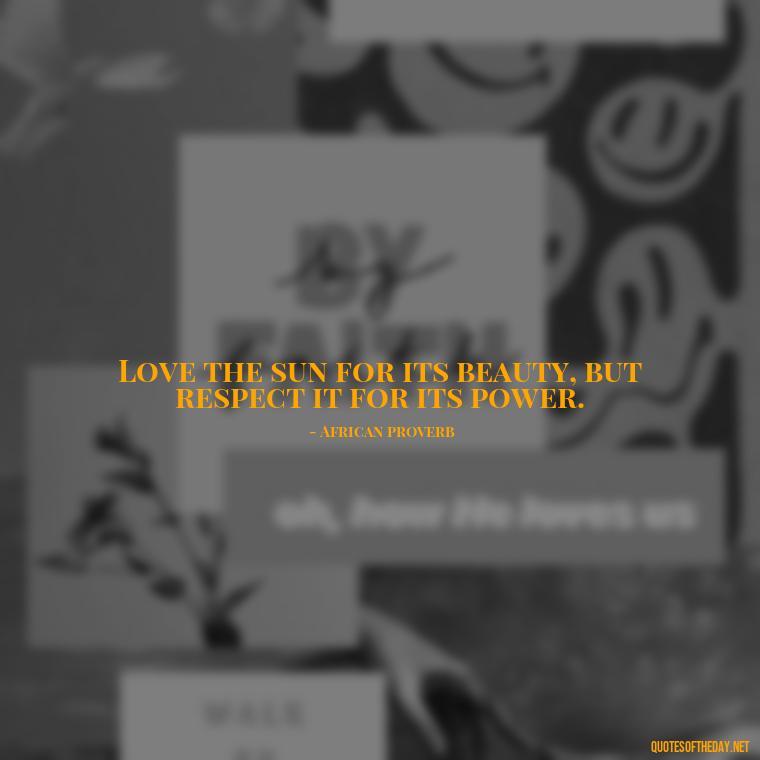 Love the sun for its beauty, but respect it for its power. - Love The Sun Quotes