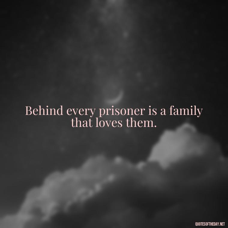 Behind every prisoner is a family that loves them. - Jail Quotes Loved Ones