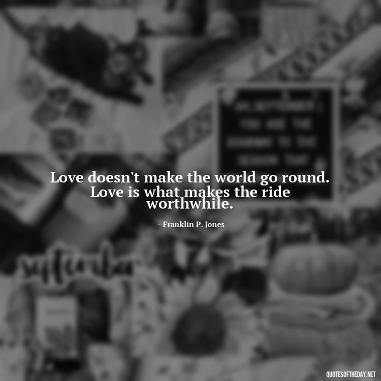 Love doesn't make the world go round. Love is what makes the ride worthwhile. - Love Fall Quotes