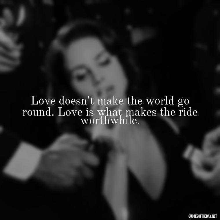 Love doesn't make the world go round. Love is what makes the ride worthwhile. - Quotes About Love Crush