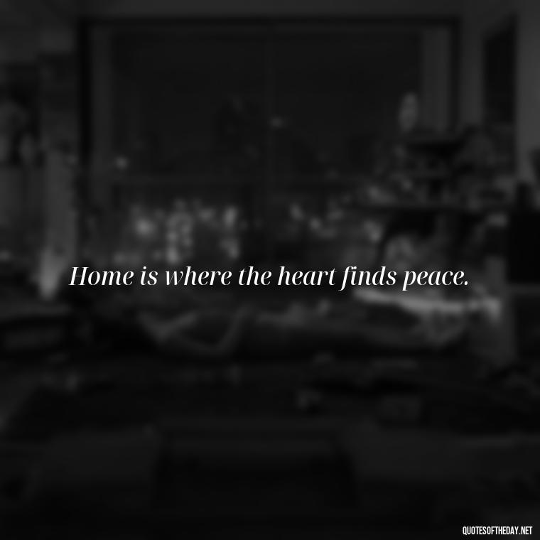 Home is where the heart finds peace. - Cute Short Letter Board Quotes