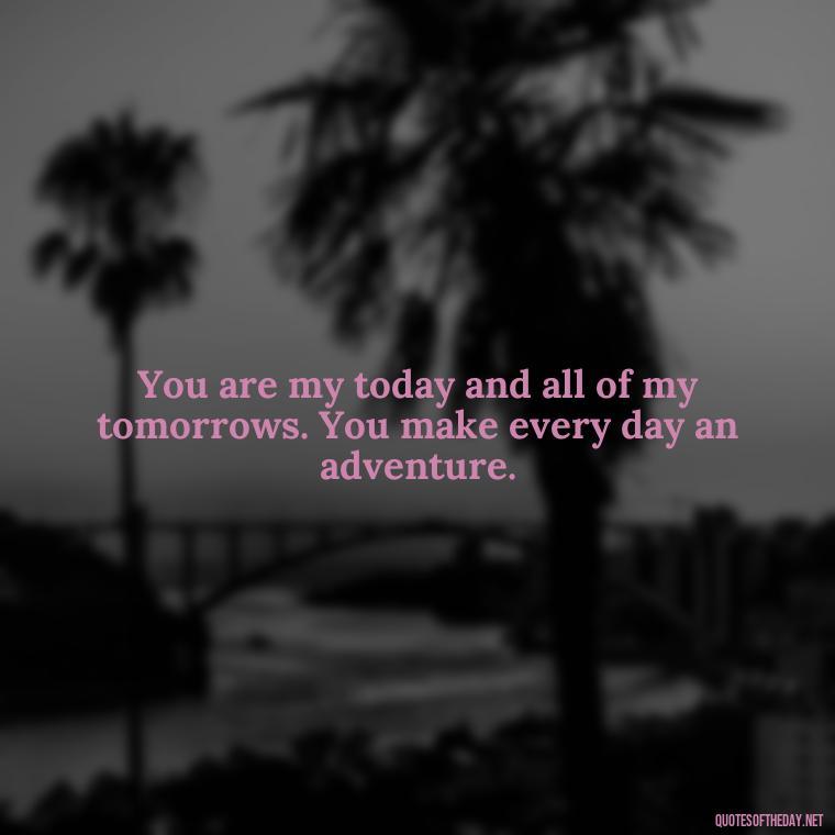 You are my today and all of my tomorrows. You make every day an adventure. - Love Quotes In Nepali