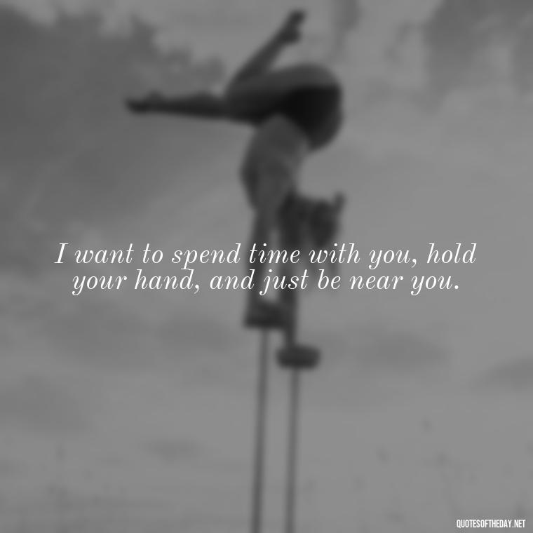 I want to spend time with you, hold your hand, and just be near you. - Short Flirty Quotes