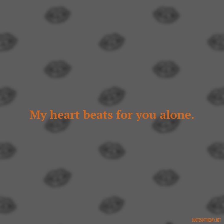 My heart beats for you alone. - Love You Long Time Movie Quote