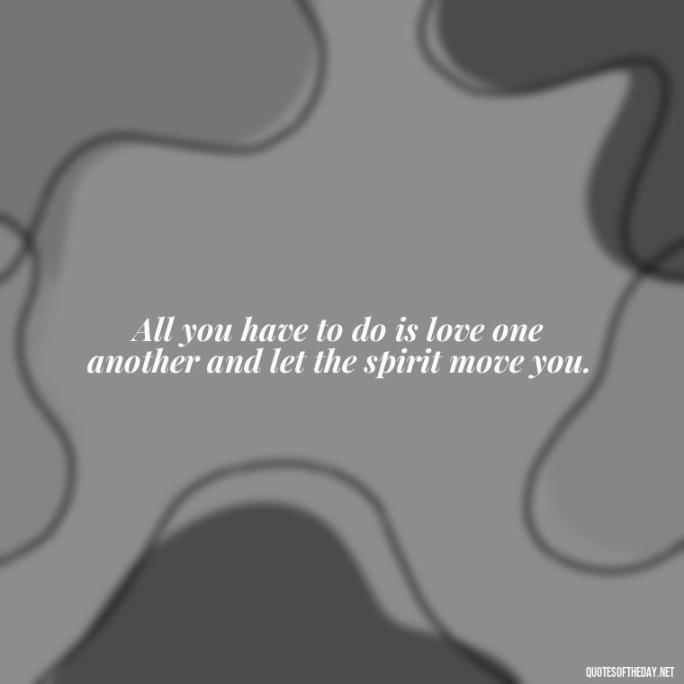 All you have to do is love one another and let the spirit move you. - Quotes From Famous Books About Love