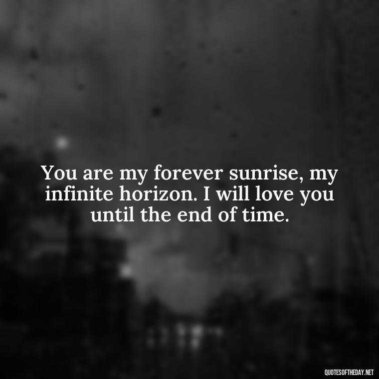 You are my forever sunrise, my infinite horizon. I will love you until the end of time. - Love Quotes About The Sun