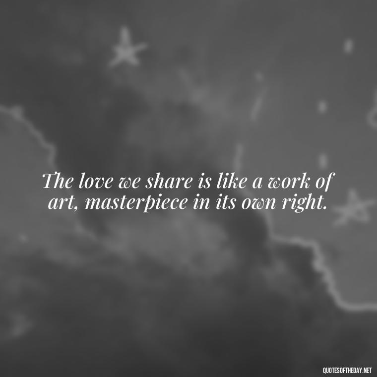 The love we share is like a work of art, masterpiece in its own right. - Outlander Love Quotes