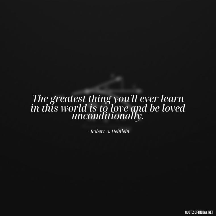 The greatest thing you'll ever learn in this world is to love and be loved unconditionally. - Lie In Love Quotes