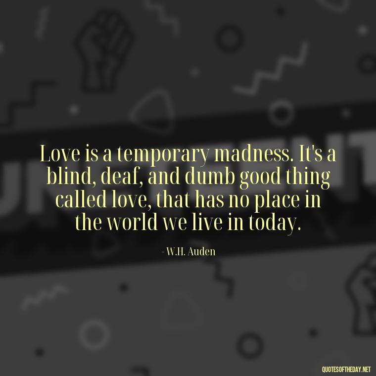 Love is a temporary madness. It's a blind, deaf, and dumb good thing called love, that has no place in the world we live in today. - Complicated Confused Love Quotes