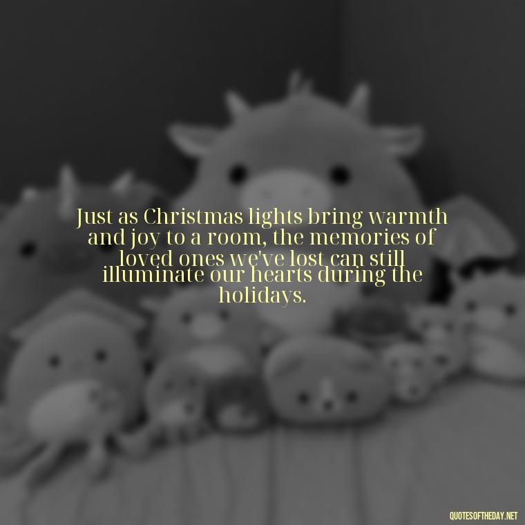 Just as Christmas lights bring warmth and joy to a room, the memories of loved ones we've lost can still illuminate our hearts during the holidays. - Missing Loved Ones At Xmas Quotes