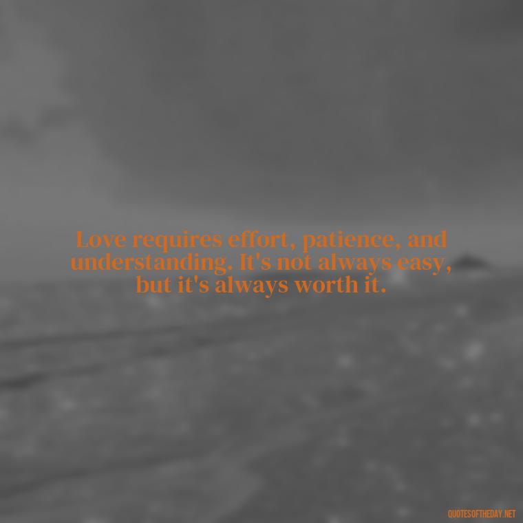 Love requires effort, patience, and understanding. It's not always easy, but it's always worth it. - Effort And Love Quotes