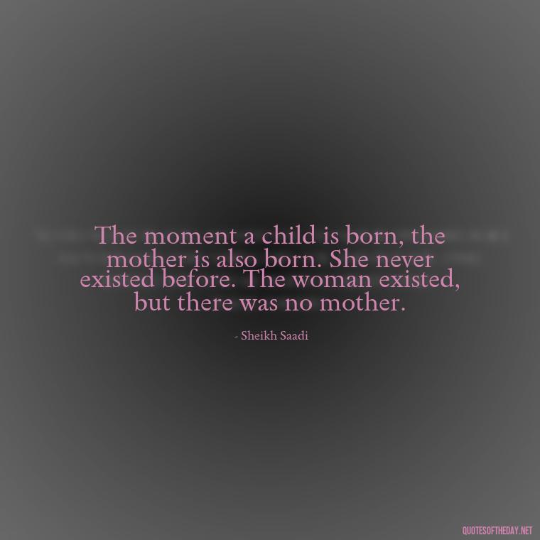 The moment a child is born, the mother is also born. She never existed before. The woman existed, but there was no mother. - Short Mothers Day Wishes Quotes