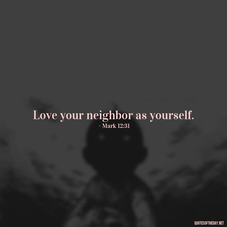 Love your neighbor as yourself. - Bible Quotes About Loved Ones