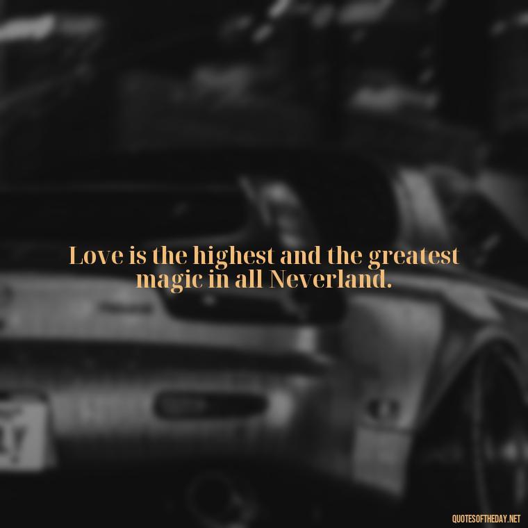 Love is the highest and the greatest magic in all Neverland. - Peter Pan Love Quotes