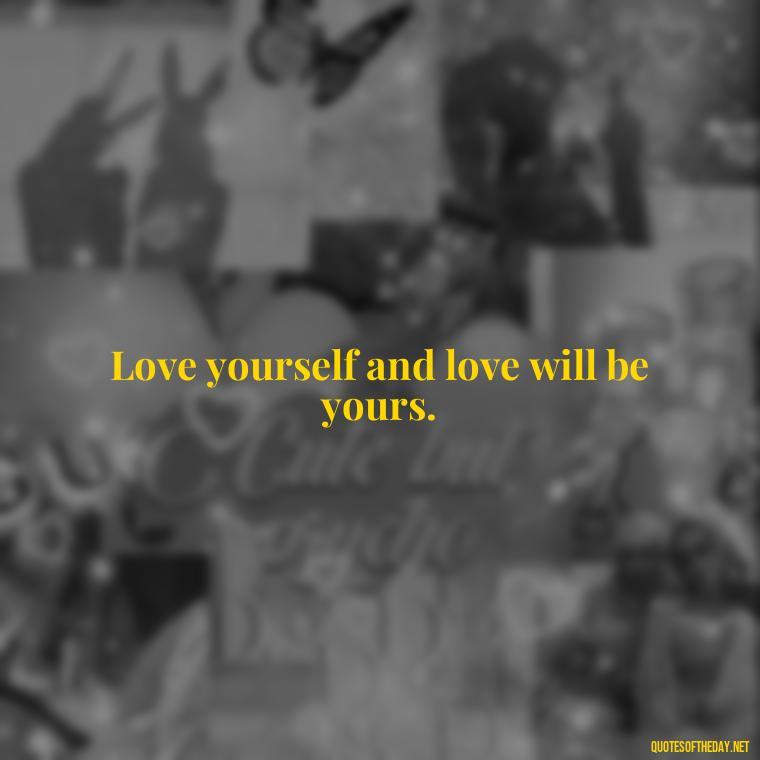 Love yourself and love will be yours. - Deep Quotes About Self Love