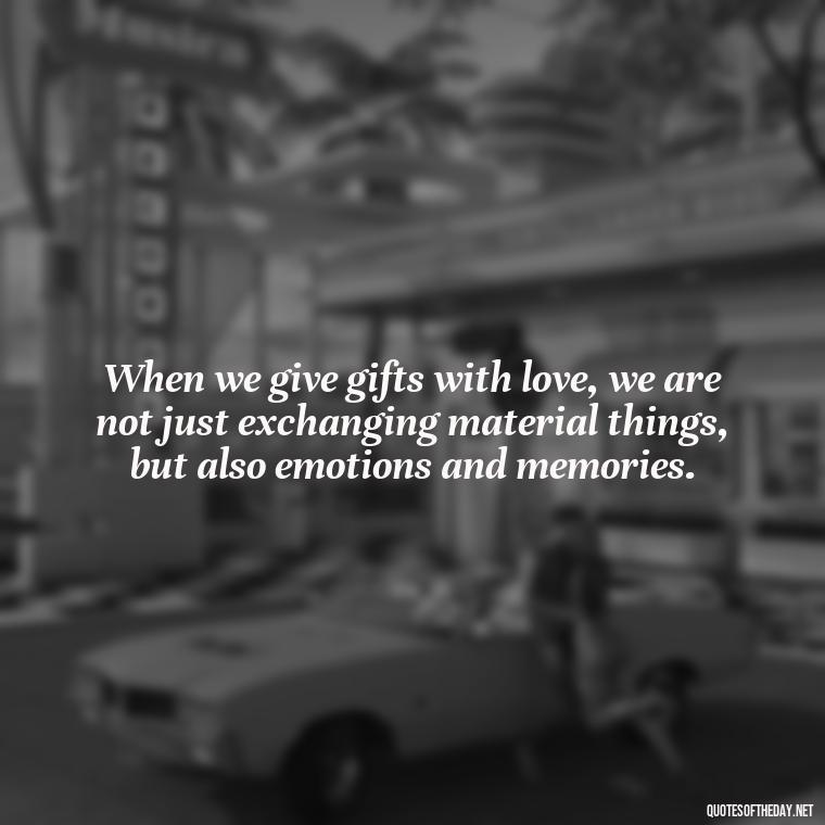 When we give gifts with love, we are not just exchanging material things, but also emotions and memories. - Gift With Love Quotes