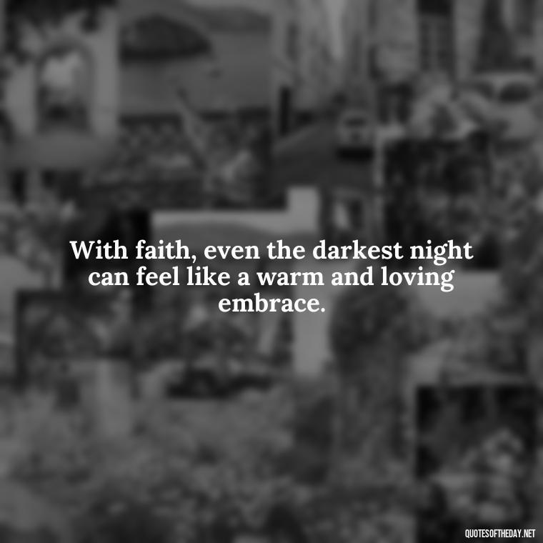 With faith, even the darkest night can feel like a warm and loving embrace. - Positive Short Faith Quotes