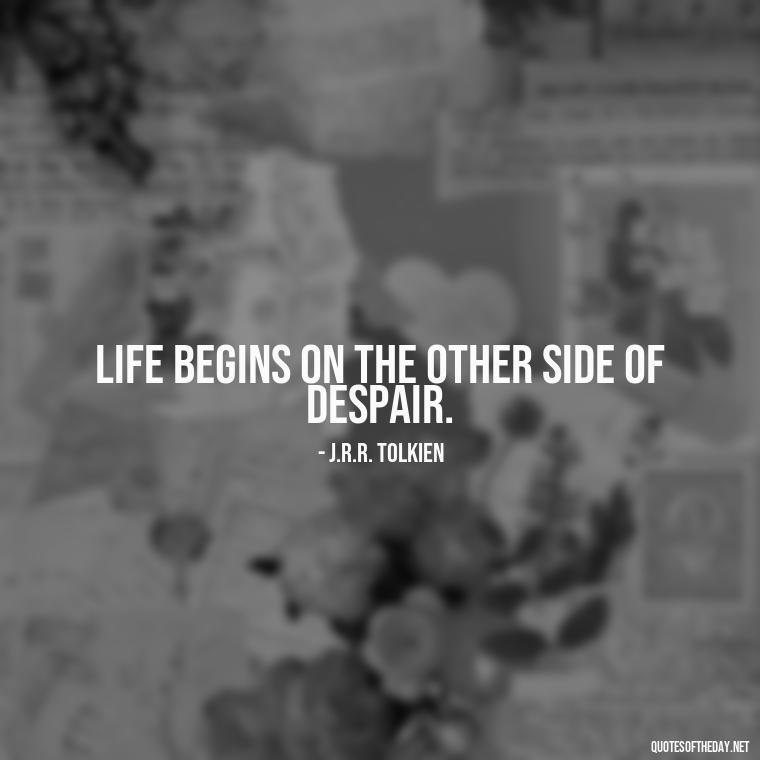 Life begins on the other side of despair. - Short Independent Quotes