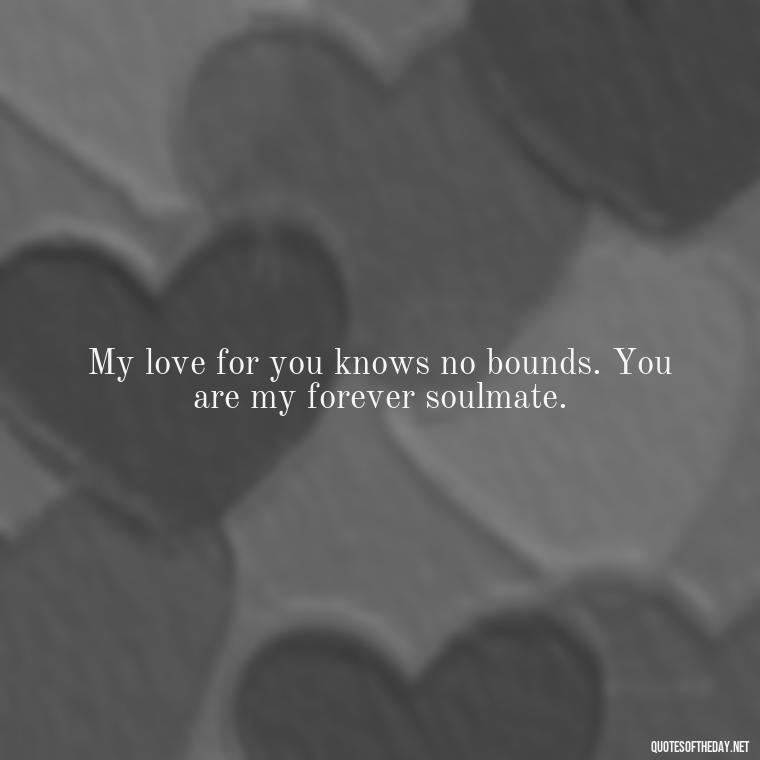 My love for you knows no bounds. You are my forever soulmate. - Short Loving Quotes For Husband