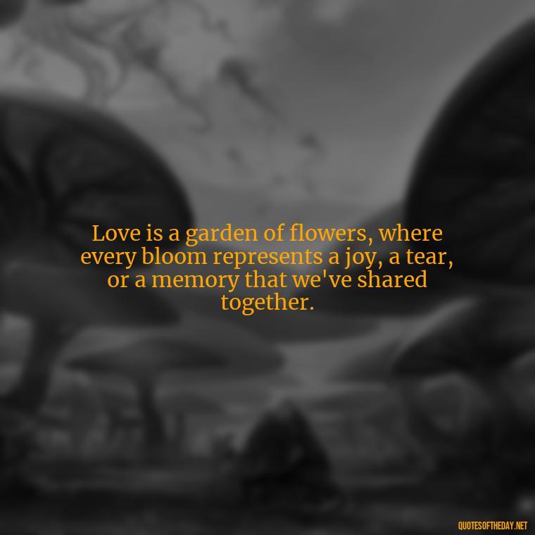 Love is a garden of flowers, where every bloom represents a joy, a tear, or a memory that we've shared together. - Irish Quotes On Love