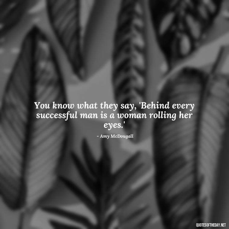 You know what they say, 'Behind every successful man is a woman rolling her eyes.' - Everybody Loves Raymond Quotes